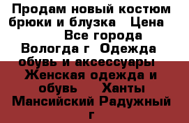 Продам новый костюм:брюки и блузка › Цена ­ 690 - Все города, Вологда г. Одежда, обувь и аксессуары » Женская одежда и обувь   . Ханты-Мансийский,Радужный г.